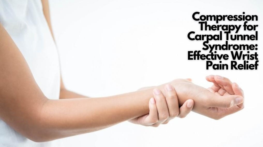 Compression Therapy for Carpal Tunnel Syndrome: Effective Wrist Pain Relief