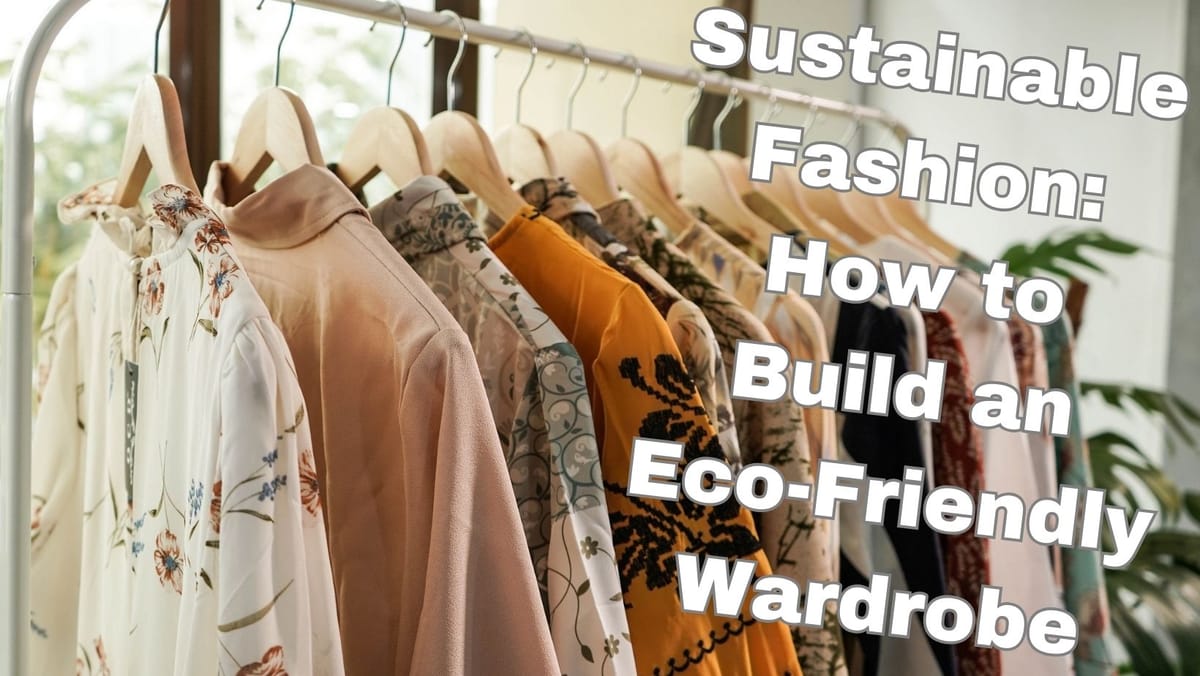 Sustainable Fashion: How to Build an Eco-Friendly Wardrobe