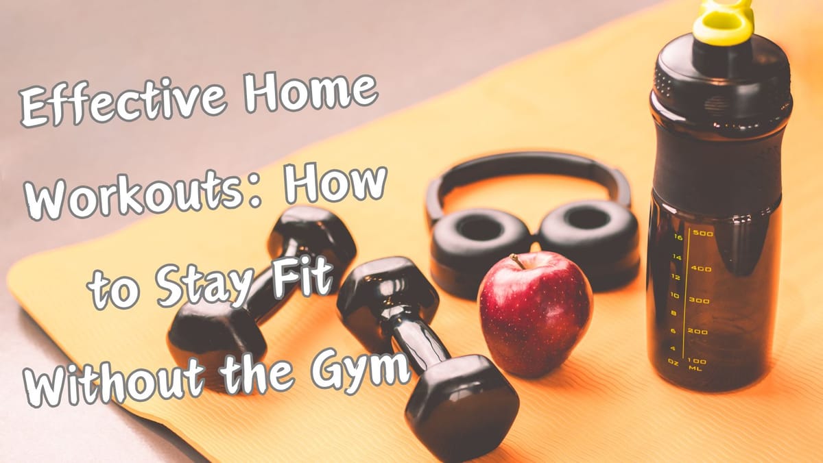 Effective Home Workouts: How to Stay Fit Without the Gym