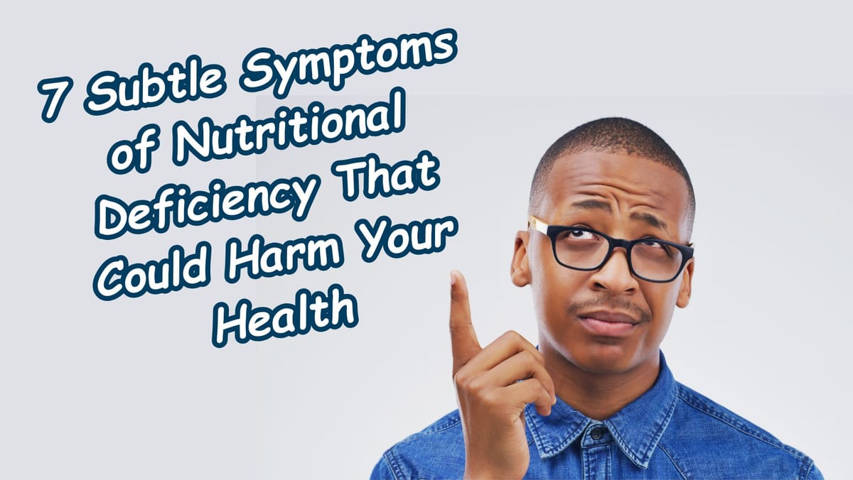 7 Subtle Symptoms of Nutritional Deficiency That Could Harm Your Health