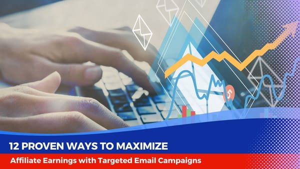 12 Proven Ways to Maximize Affiliate Earnings with Targeted Email Campaigns