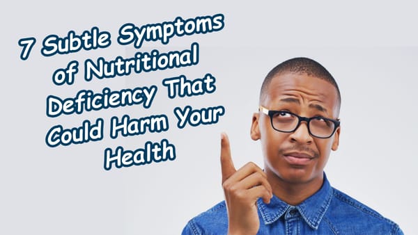 7 Subtle Symptoms of Nutritional Deficiency That Could Harm Your Health